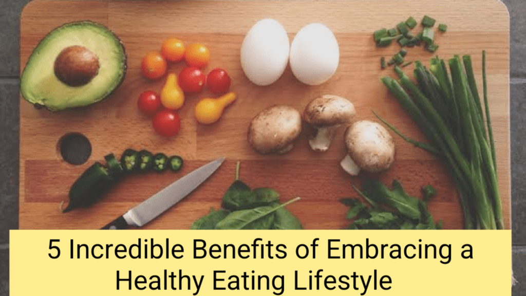 5 Incredible Benefits of Embracing a Healthy Eating&nbsp;Lifestyle
