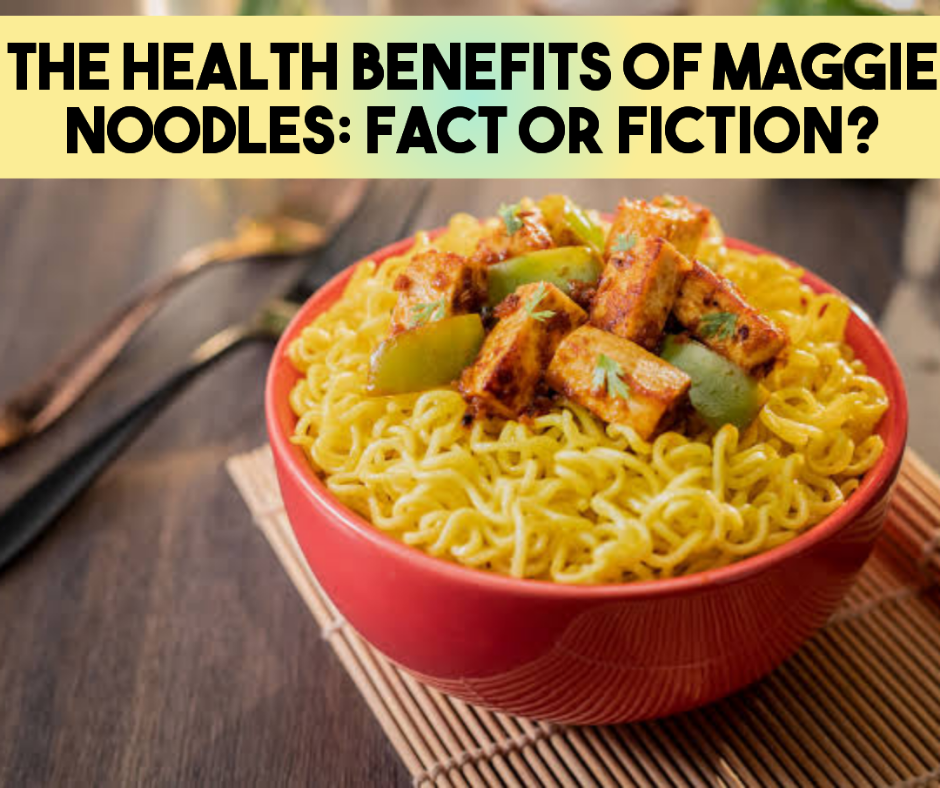 The Health Benefits of Maggie Noodles: Fact or&nbsp;Fiction?